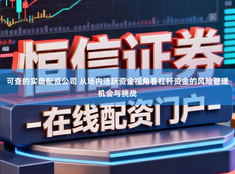 可查的实盘配资公司 从场内活跃资金视角看杠杆资金的风险管理机会与挑战