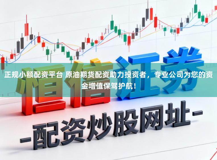 正规小额配资平台 原油期货配资助力投资者,专业公司为您的资金增值保驾护航!