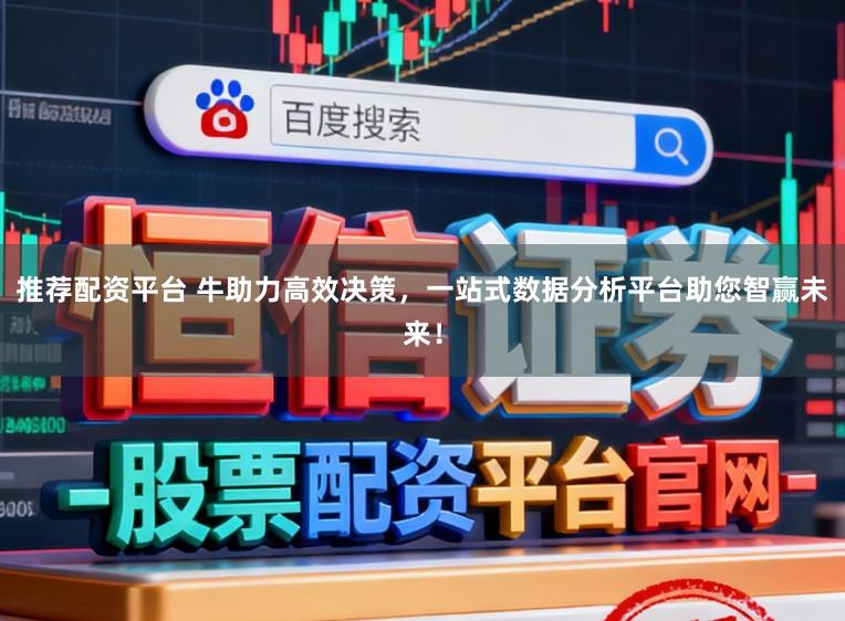推荐配资平台 牛助力高效决策,一站式数据分析平台助您智赢未来!