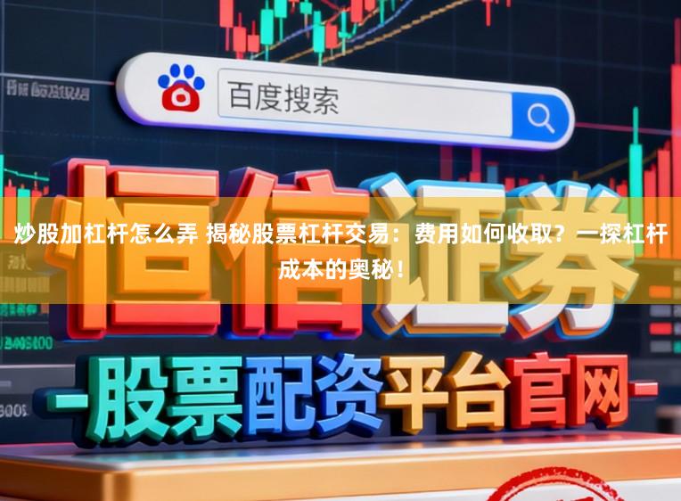 炒股加杠杆怎么弄 揭秘股票杠杆交易:费用如何收取?一探杠杆成本的奥秘!