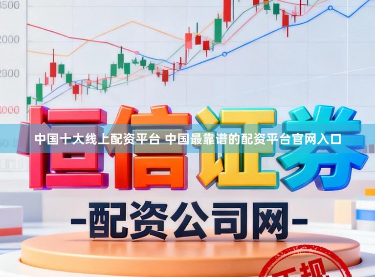 中国十大线上配资平台 中国最靠谱的配资平台官网入口