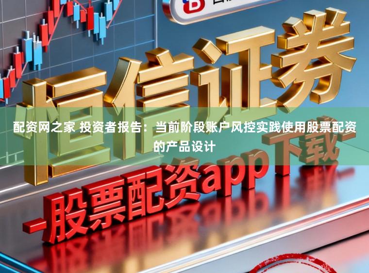 配资网之家 投资者报告:当前阶段账户风控实践使用股票配资的产品设计