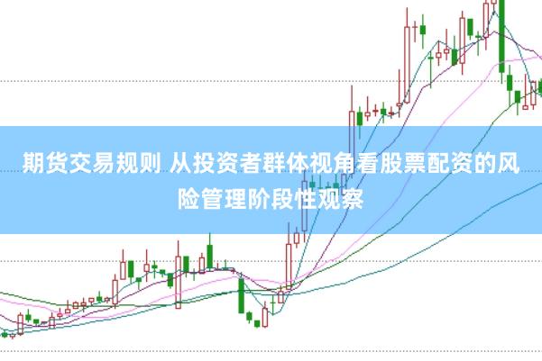 期货交易规则 从投资者群体视角看股票配资的风险管理阶段性观察