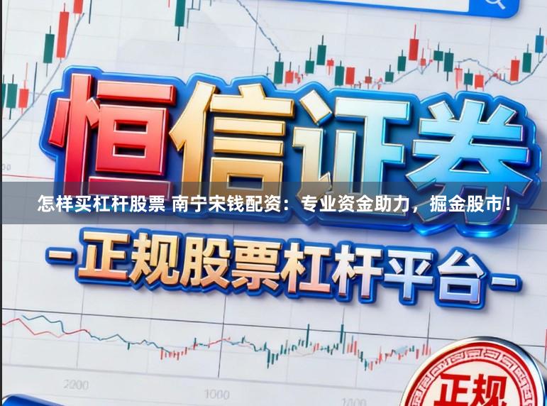 怎样买杠杆股票 南宁宋钱配资：专业资金助力，掘金股市！