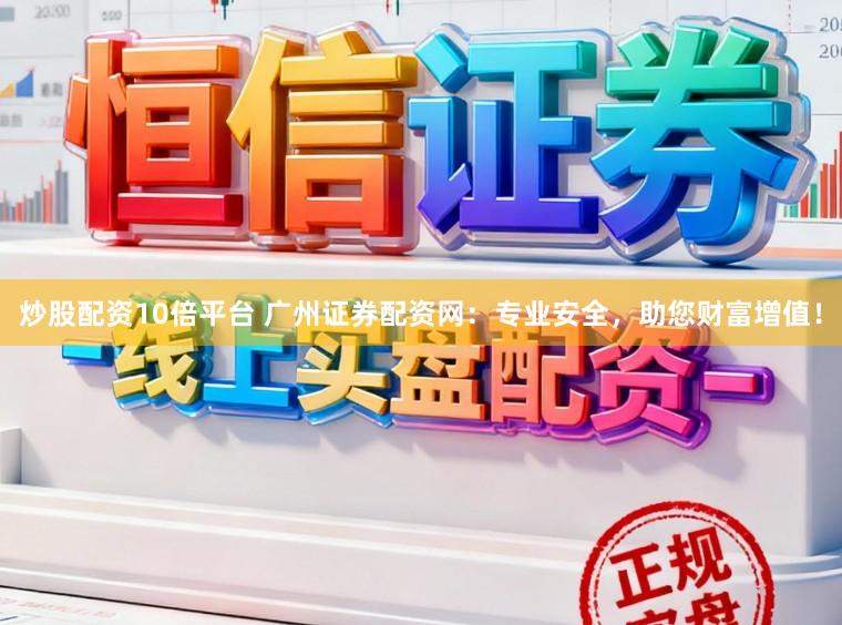 炒股配资10倍平台 广州证券配资网:专业安全,助您财富增值!