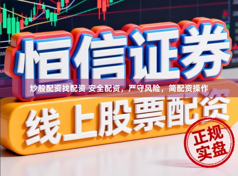 炒股配资找配资 安全配资,严守风险,简配资操作