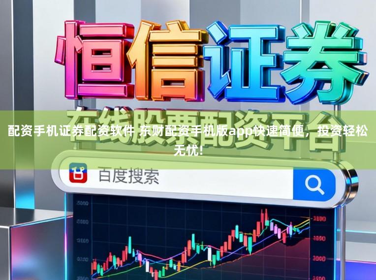 配资手机证券配资软件 东财配资手机版app快速简便，投资轻松无忧!