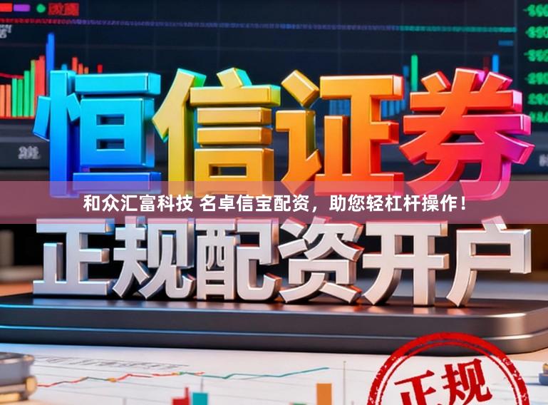 和众汇富科技 名卓信宝配资，助您轻杠杆操作！