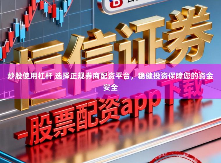 炒股使用杠杆 选择正规券商配资平台，稳健投资保障您的资金安全