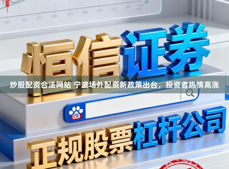 炒股配资合法网站 宁波场外配资新政策出台，投资者热情高涨