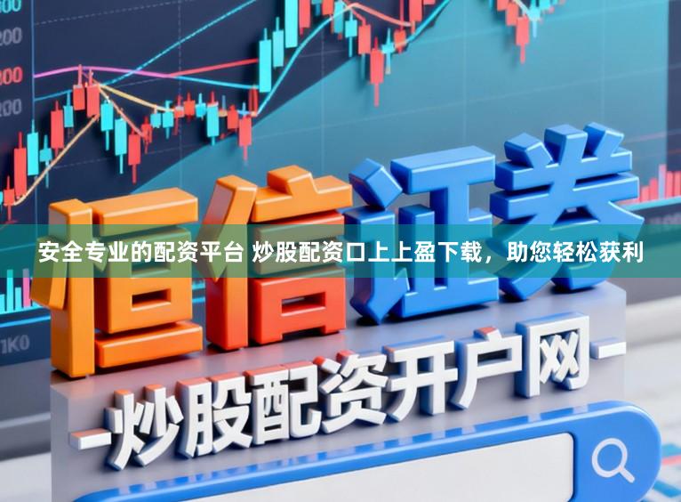 安全专业的配资平台 炒股配资口上上盈下载，助您轻松获利