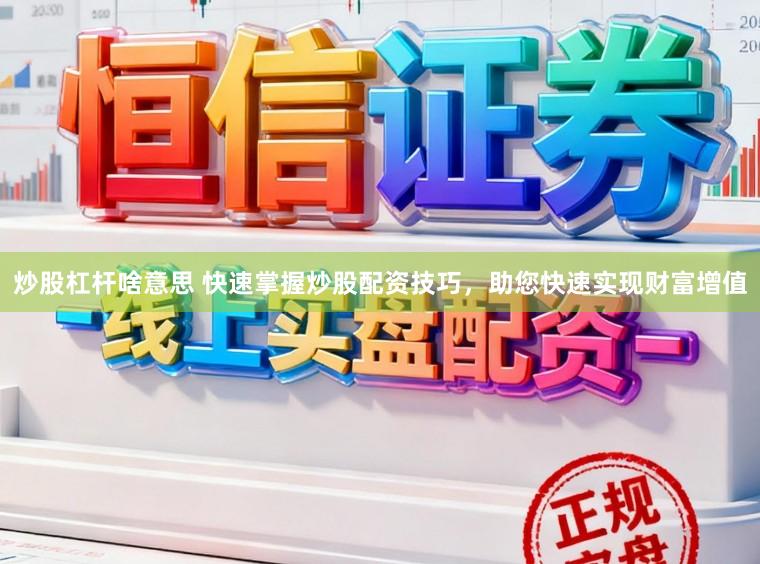 炒股杠杆啥意思 快速掌握炒股配资技巧，助您快速实现财富增值