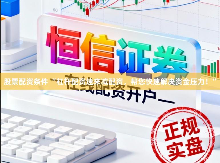 股票配资条件 “杠杆配资速来减配资，帮您快速解决资金压力！”