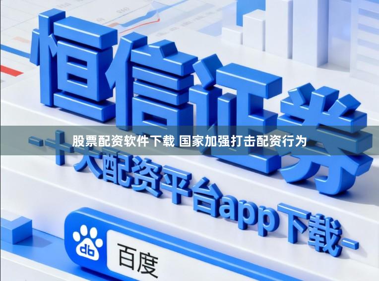 股票配资软件下载 国家加强打击配资行为