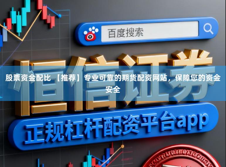 股票资金配比 【推荐】专业可靠的期货配资网站,保障您的资金安全