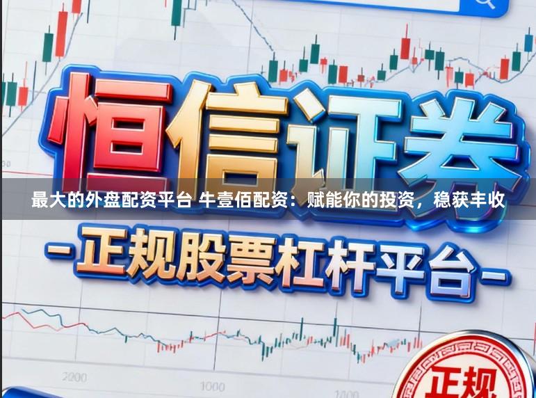 最大的外盘配资平台 牛壹佰配资:赋能你的投资,稳获丰收