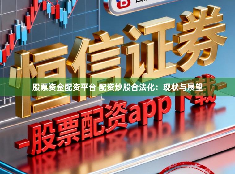 股票资金配资平台 配资炒股合法化：现状与展望