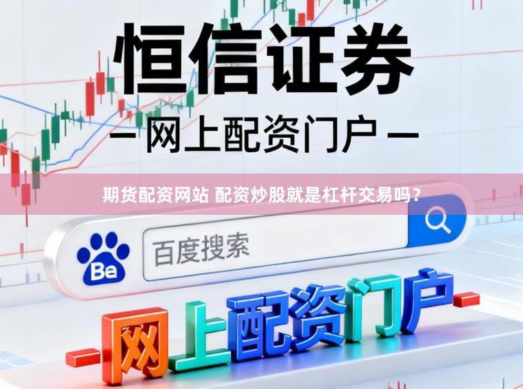 期货配资网站 配资炒股就是杠杆交易吗?