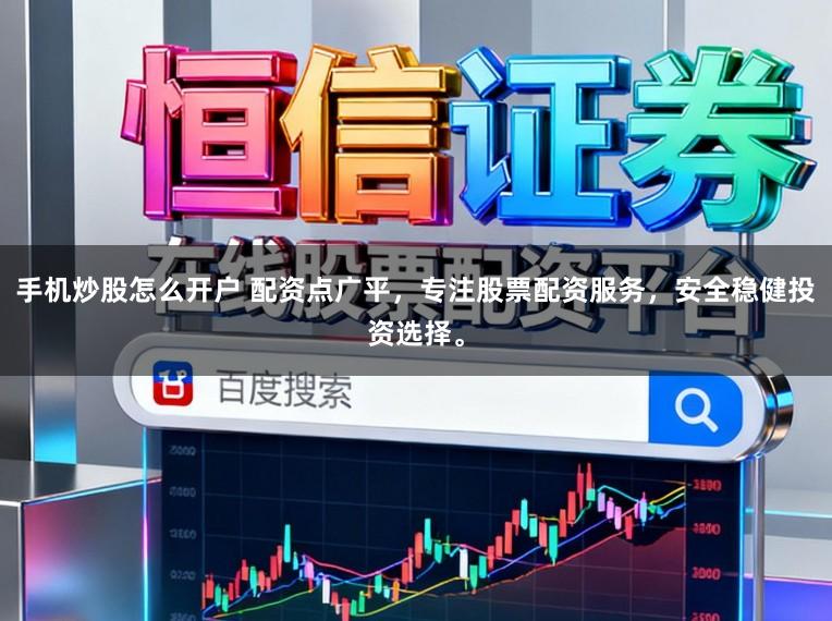 手机炒股怎么开户 配资点广平，专注股票配资服务，安全稳健投资选择。