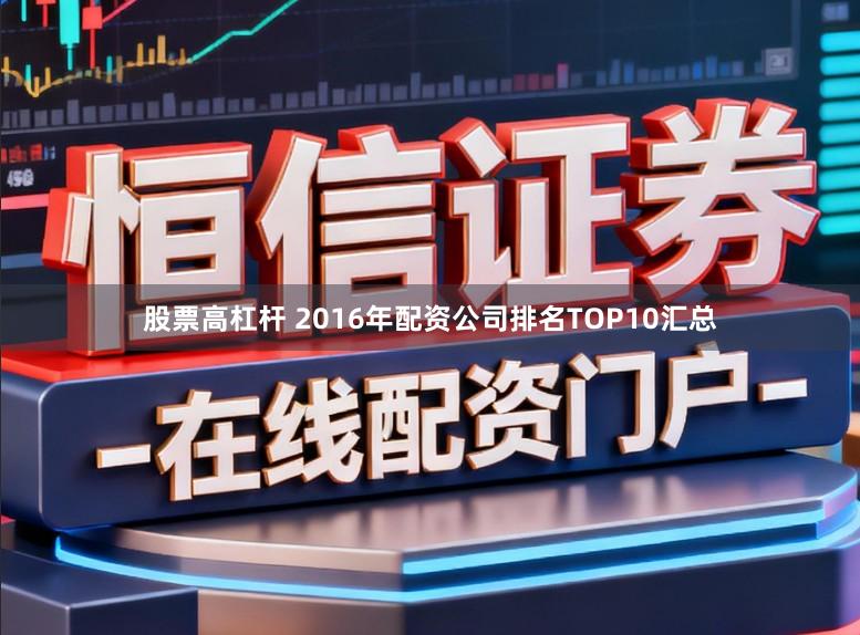 股票高杠杆 2016年配资公司排名TOP10汇总