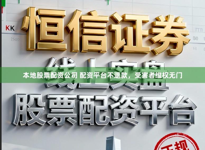 本地股票配资公司 配资平台不退款,受害者维权无门