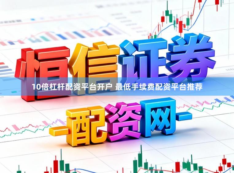 10倍杠杆配资平台开户 最低手续费配资平台推荐