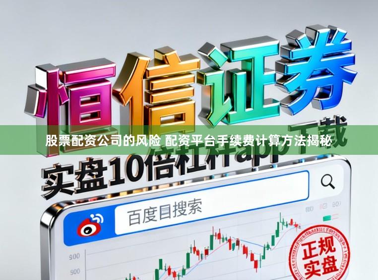 股票配资公司的风险 配资平台手续费计算方法揭秘