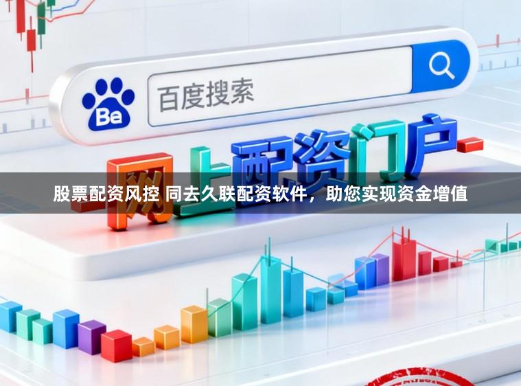 股票配资风控 同去久联配资软件，助您实现资金增值