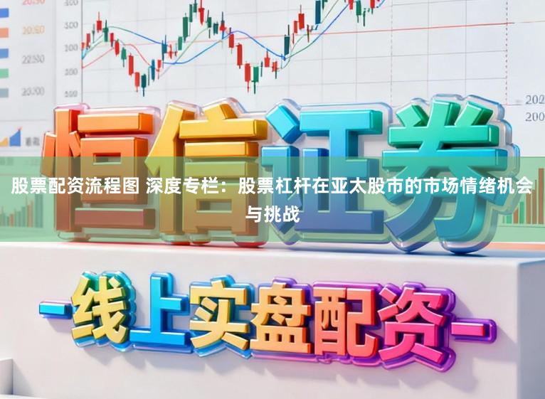 股票配资流程图 深度专栏:股票杠杆在亚太股市的市场情绪机会与挑战