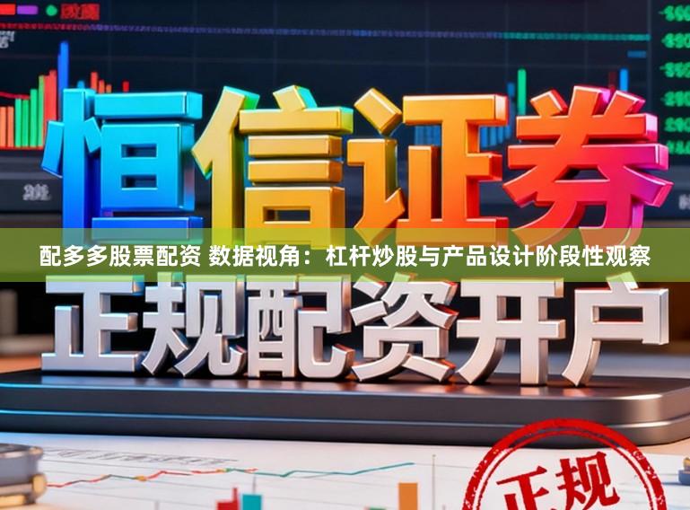 配多多股票配资 数据视角：杠杆炒股与产品设计阶段性观察