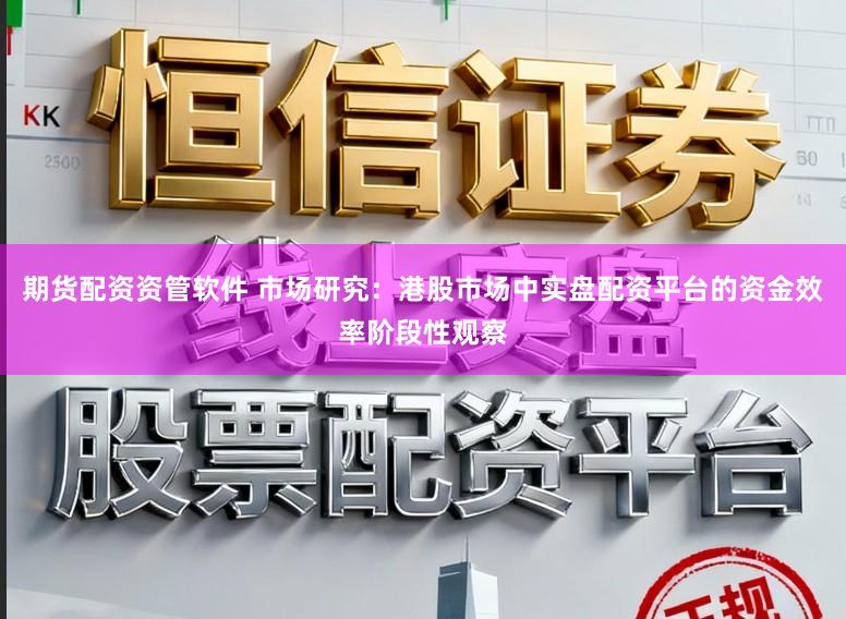 期货配资资管软件 市场研究：港股市场中实盘配资平台的资金效率阶段性观察