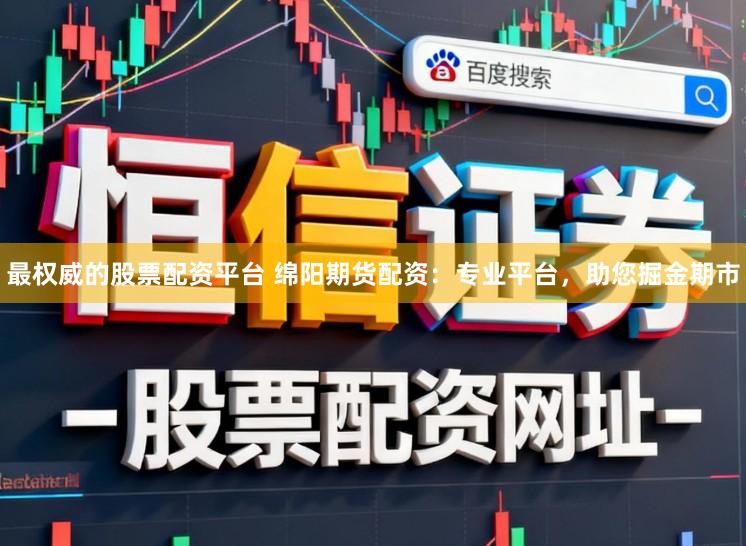 最权威的股票配资平台 绵阳期货配资：专业平台，助您掘金期市