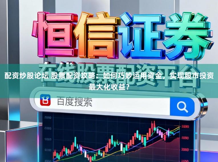 配资炒股论坛 股票配资攻略：如何巧妙运用资金，实现股市投资最大化收益？
