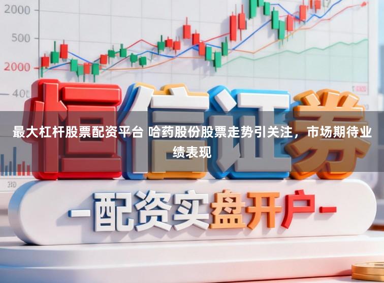 最大杠杆股票配资平台 哈药股份股票走势引关注,市场期待业绩表现