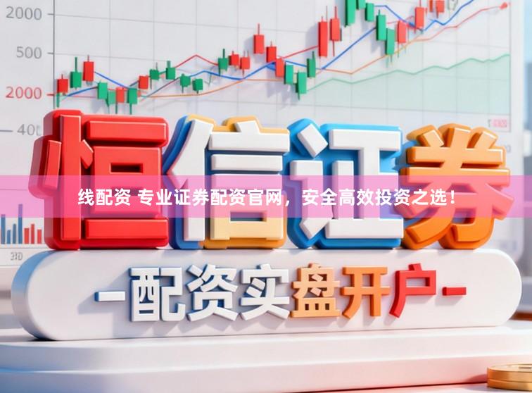 线配资 专业证券配资官网，安全高效投资之选！