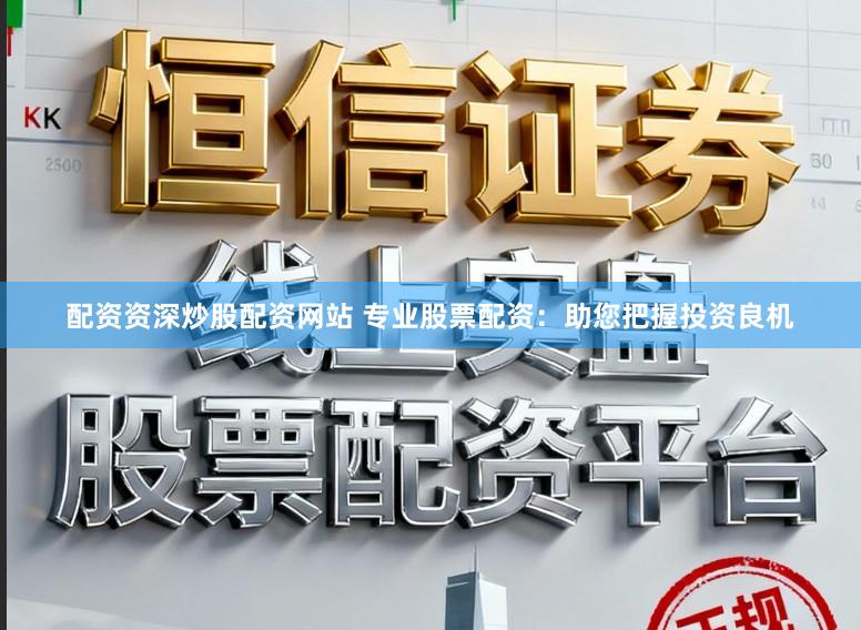 配资资深炒股配资网站 专业股票配资：助您把握投资良机