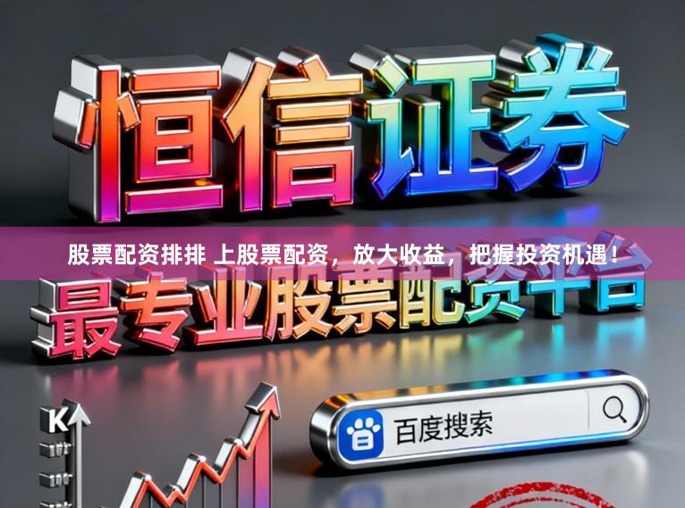 股票配资排排 上股票配资，放大收益，把握投资机遇！