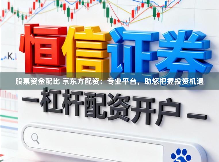 股票资金配比 京东方配资：专业平台，助您把握投资机遇