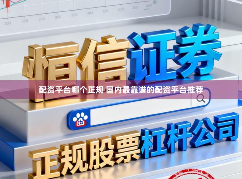 配资平台哪个正规 国内最靠谱的配资平台推荐