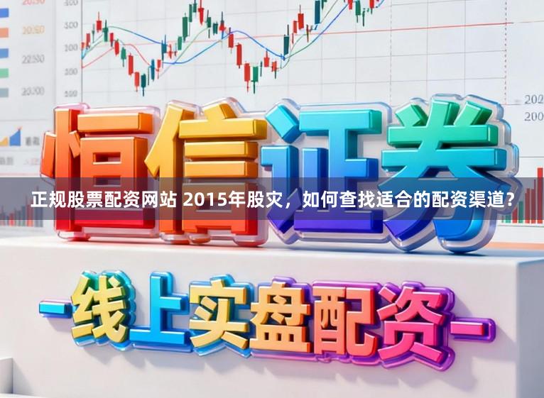 正规股票配资网站 2015年股灾，如何查找适合的配资渠道？
