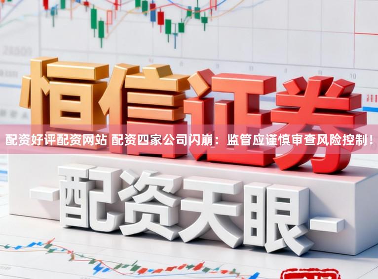 配资好评配资网站 配资四家公司闪崩：监管应谨慎审查风险控制！