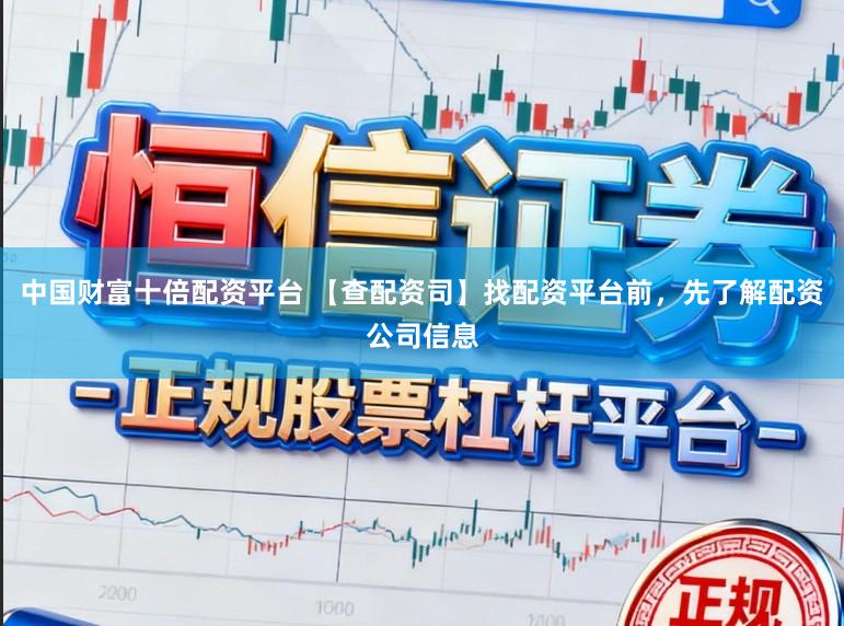 中国财富十倍配资平台 【查配资司】找配资平台前，先了解配资公司信息
