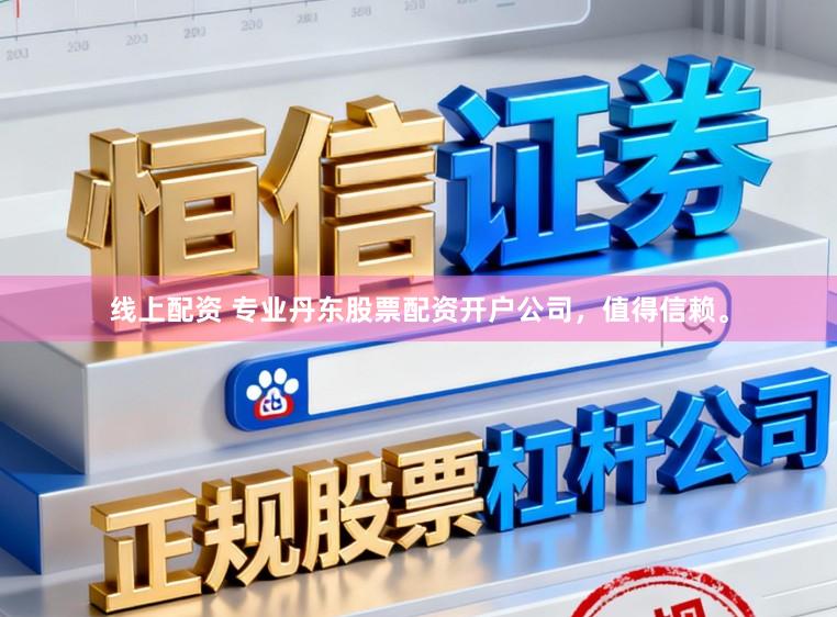 线上配资 专业丹东股票配资开户公司，值得信赖。
