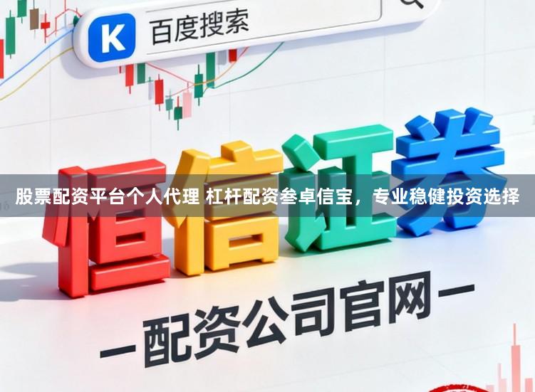 股票配资平台个人代理 杠杆配资叁卓信宝，专业稳健投资选择