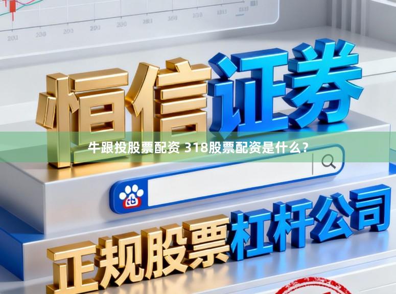 牛跟投股票配资 318股票配资是什么?