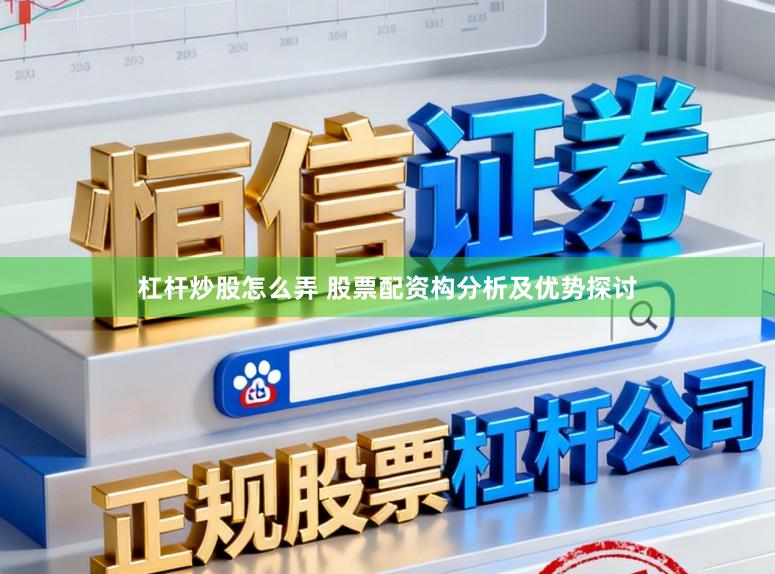 杠杆炒股怎么弄 股票配资构分析及优势探讨