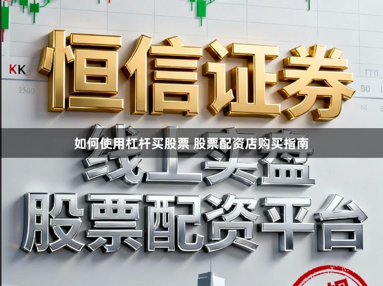 如何使用杠杆买股票 股票配资店购买指南