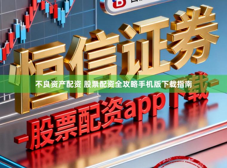 不良资产配资 股票配资全攻略手机版下载指南