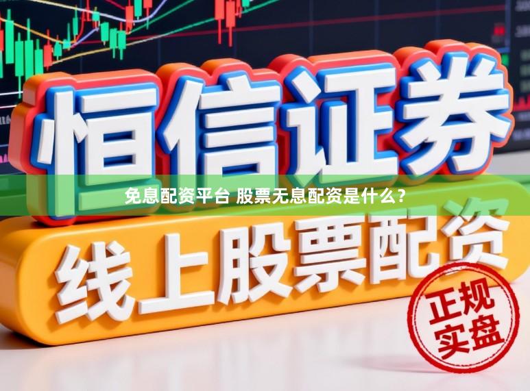 免息配资平台 股票无息配资是什么？
