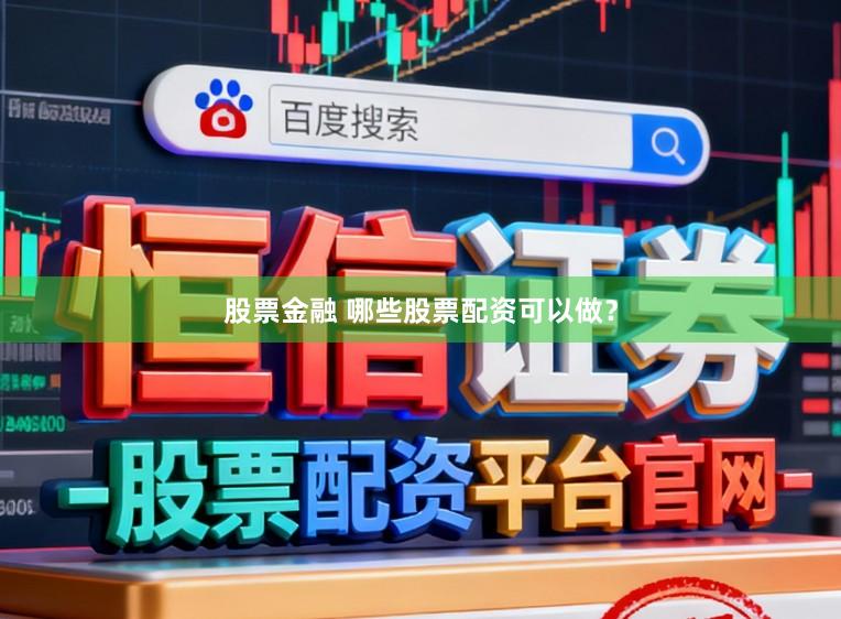 股票金融 哪些股票配资可以做？